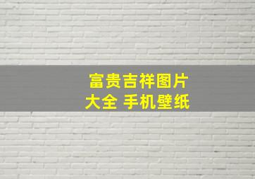 富贵吉祥图片大全 手机壁纸